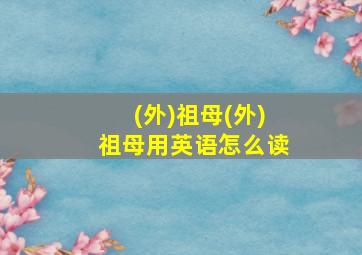 (外)祖母(外)祖母用英语怎么读