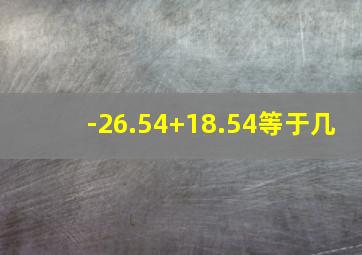 -26.54+18.54等于几