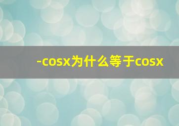 -cosx为什么等于cosx