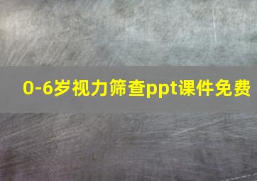 0-6岁视力筛查ppt课件免费