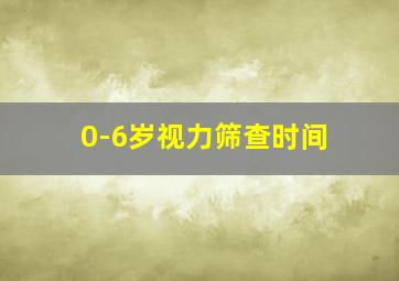 0-6岁视力筛查时间