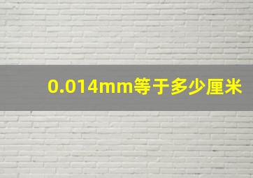 0.014mm等于多少厘米