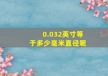 0.032英寸等于多少毫米直径呢