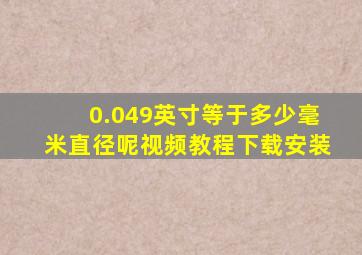 0.049英寸等于多少毫米直径呢视频教程下载安装