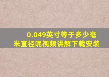 0.049英寸等于多少毫米直径呢视频讲解下载安装