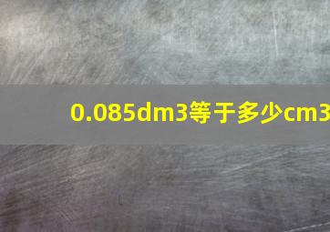 0.085dm3等于多少cm3