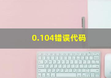 0.104错误代码