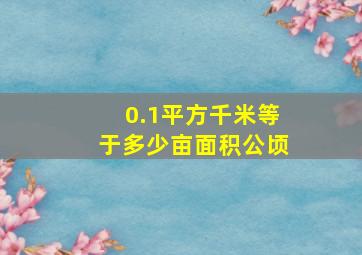 0.1平方千米等于多少亩面积公顷