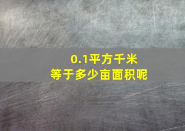 0.1平方千米等于多少亩面积呢