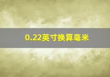 0.22英寸换算毫米