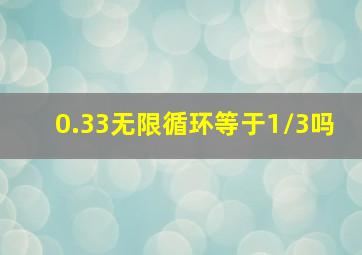 0.33无限循环等于1/3吗