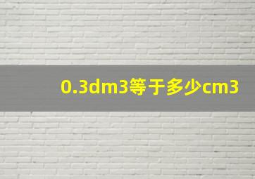 0.3dm3等于多少cm3