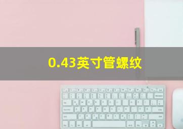 0.43英寸管螺纹