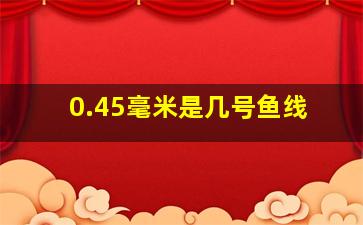 0.45毫米是几号鱼线