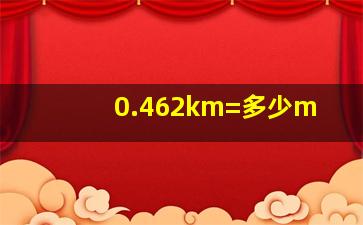 0.462km=多少m