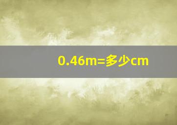 0.46m=多少cm