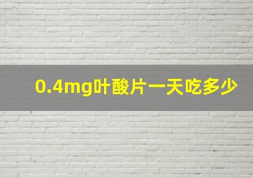 0.4mg叶酸片一天吃多少