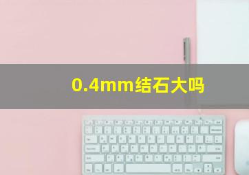 0.4mm结石大吗