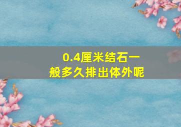 0.4厘米结石一般多久排出体外呢