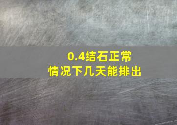 0.4结石正常情况下几天能排出