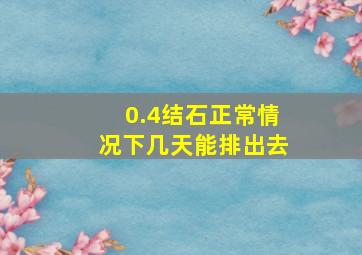 0.4结石正常情况下几天能排出去