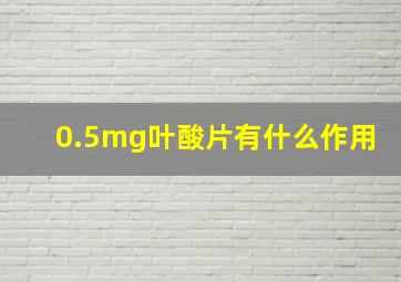 0.5mg叶酸片有什么作用