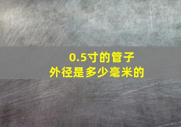 0.5寸的管子外径是多少毫米的