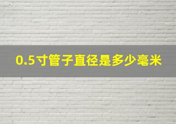 0.5寸管子直径是多少毫米