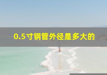 0.5寸钢管外径是多大的