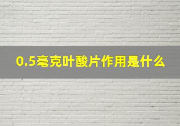 0.5毫克叶酸片作用是什么