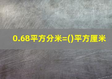 0.68平方分米=()平方厘米