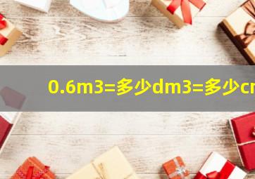 0.6m3=多少dm3=多少cm3