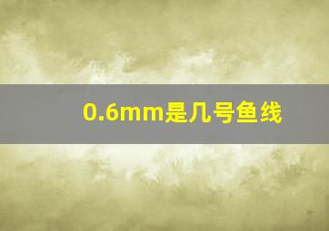 0.6mm是几号鱼线