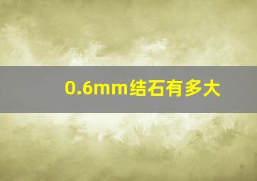 0.6mm结石有多大