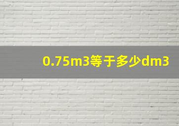 0.75m3等于多少dm3