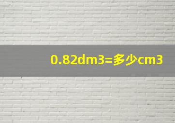 0.82dm3=多少cm3