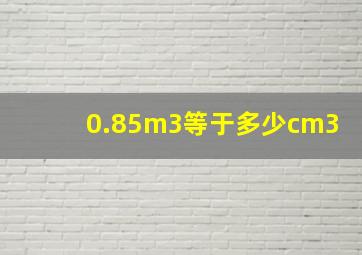 0.85m3等于多少cm3