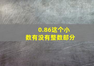 0.86这个小数有没有整数部分