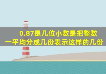 0.87是几位小数是把整数一平均分成几份表示这样的几份