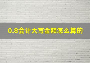 0.8会计大写金额怎么算的