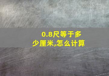 0.8尺等于多少厘米,怎么计算