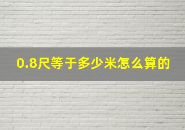 0.8尺等于多少米怎么算的