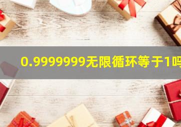 0.9999999无限循环等于1吗