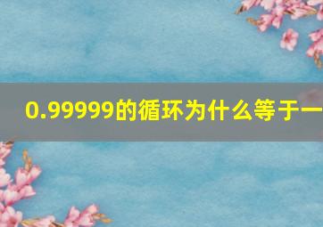 0.99999的循环为什么等于一