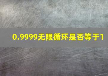 0.9999无限循环是否等于1