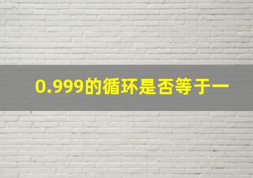 0.999的循环是否等于一