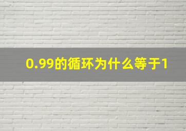 0.99的循环为什么等于1