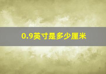 0.9英寸是多少厘米