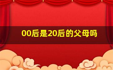 00后是20后的父母吗