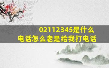 02112345是什么电话怎么老是给我打电话